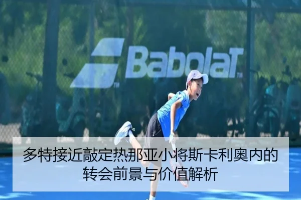 多特接近敲定热那亚小将斯卡利奥内的转会前景与价值解析 | 8868Sports