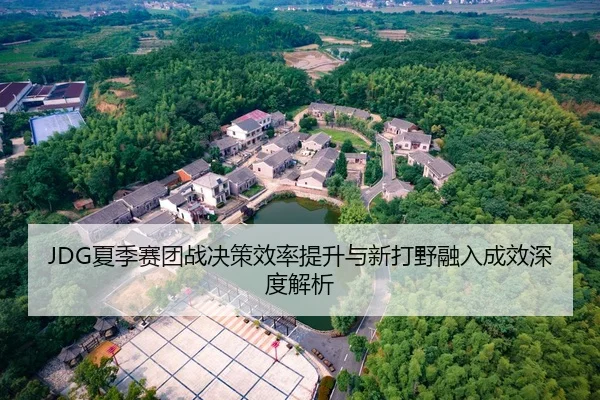 JDG夏季赛团战决策效率提升与新打野融入成效深度解析 | 8868Sports