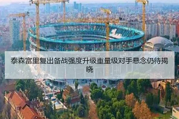 泰森富里复出备战强度升级重量级对手悬念仍待揭晓 | 8868Sports