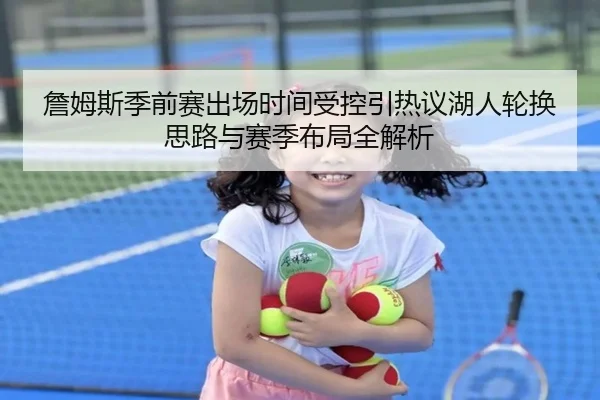 詹姆斯季前赛出场时间受控引热议湖人轮换思路与赛季布局全解析 | 8868Sports