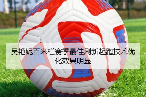 吴艳妮百米栏赛季最佳刷新起跑技术优化效果明显