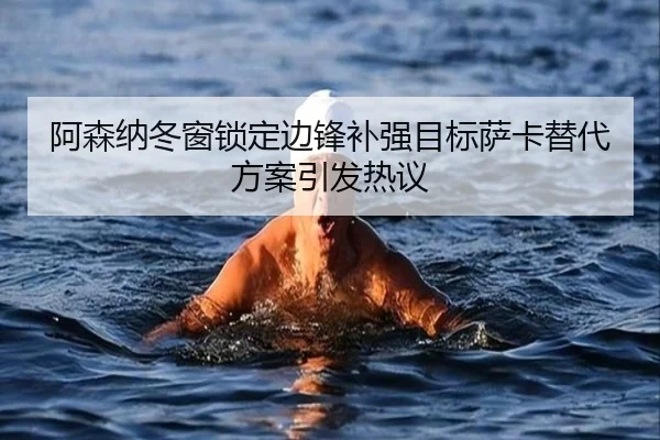阿森纳冬窗锁定边锋补强目标萨卡替代方案引发热议 | 8868Sports