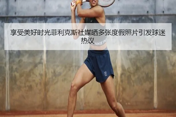 享受美好时光菲利克斯社媒晒多张度假照片引发球迷热议 | 8868Sports